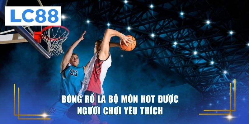 Bóng rổ là bộ môn hot được người chơi yêu thích